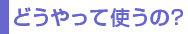 �ǂ�����Ďg���́H