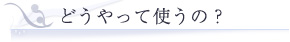 �ǂ�����Ďg���́H